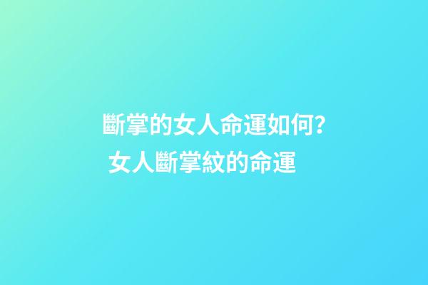 斷掌的女人命運如何？ 女人斷掌紋的命運
